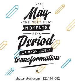 Inspirational quote, motivation. Typography for t shirt, invitation, greeting card sweatshirt printing and embroidery. Print for tee. May the next few moments be a period of magnificent transformation