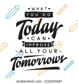 Inspirational quote, motivation. Typography for t shirt, invitation, greeting card sweatshirt printing and embroidery. Print for tee. What you do today can improve all your tomorrows.