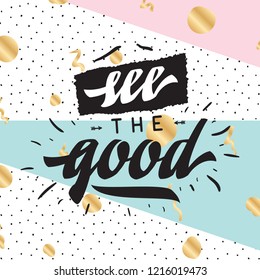 Inspirational quote, motivation. Typography for t shirt, invitation, greeting card sweatshirt printing and embroidery. Print for tee. see the good.