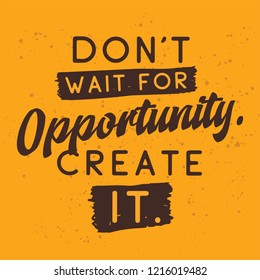Inspirational quote, motivation. Typography for t shirt, invitation, greeting card sweatshirt printing and embroidery. Print for tee. Dont wait for opportunity, create it.
