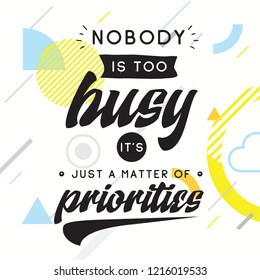 Inspirational quote, motivation. Typography for t shirt, invitation, greeting card sweatshirt printing and embroidery. Print for tee. Nobody is too busy its just a matter of priorities.