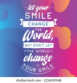 Inspirational quote, motivation. Typography for t shirt, invitation, greeting card sweatshirt printing and embroidery. Print for tee. Let your smile change the World, but dont let the World...