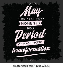 Inspirational quote, motivation. Typography for t shirt, invitation, greeting card sweatshirt printing and embroidery. Print for tee. May the next few moments be a period of magnificent transformation