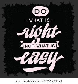 Inspirational quote, motivation. Typography for t shirt, invitation, greeting card sweatshirt printing and embroidery. Print for tee. Do what is right not what is easy.