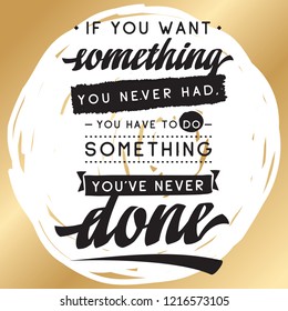Inspirational quote, motivation. Typography for t shirt, invitation, greeting card sweatshirt printing and embroidery. Print for tee. If you want something you never had, you have to do something...
