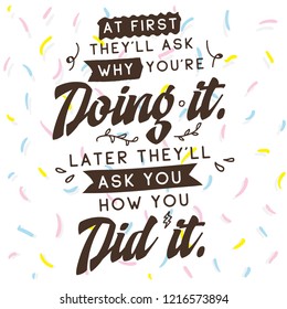 Inspirational quote, motivation. Typography for t shirt, invitation, greeting card sweatshirt printing and embroidery. Print for tee. At first theyll ask why youre doing it. Later theyll ask you how..
