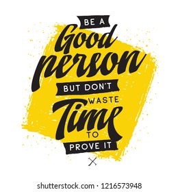 Inspirational quote, motivation. Typography for t shirt, invitation, greeting card sweatshirt printing and embroidery. Print for tee. Be a good person but dont waste time to prove it.