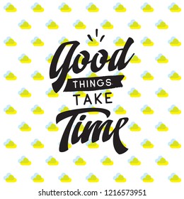 Inspirational quote, motivation. Typography for t shirt, invitation, greeting card sweatshirt printing and embroidery. Print for tee. Good things take time.