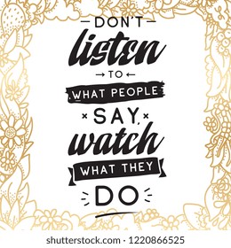Inspirational quote, motivation. Typography for t shirt, invitation, greeting card sweatshirt printing and embroidery. Print for tee. Dont listen to what people say, watch what they do.
