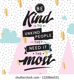 Inspirational quote, motivation. Typography for t shirt, invitation, greeting card sweatshirt printing and embroidery. Print for tee. Be kind to unkind people, they need it the most.