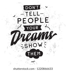 Inspirational quote, motivation. Typography for t shirt, invitation, greeting card sweatshirt printing and embroidery. Print for tee. Dont tell people your dreams, show them.