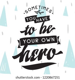 Inspirational quote, motivation. Typography for t shirt, invitation, greeting card sweatshirt printing and embroidery. Print for tee. Sometimes you have to be your own hero.