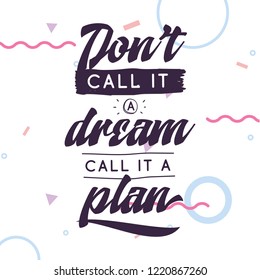 Inspirational quote, motivation. Typography for t shirt, invitation, greeting card sweatshirt printing and embroidery. Print for tee. Dont call it a dream, call it a plan.