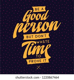 Inspirational quote, motivation. Typography for t shirt, invitation, greeting card sweatshirt printing and embroidery. Print for tee. Be a good person but dont waste time to prove it.