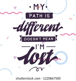 Inspirational quote, motivation. Typography for t shirt, invitation, greeting card sweatshirt printing and embroidery. Print for tee. My path is different doesnt mean im lost.