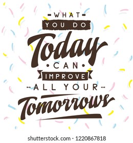 Inspirational quote, motivation. Typography for t shirt, invitation, greeting card sweatshirt printing and embroidery. Print for tee. What you do today can improve all your tomorrows.