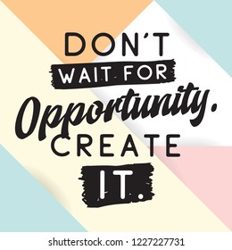 Inspirational quote, motivation. Typography for t shirt, invitation, greeting card sweatshirt printing and embroidery. Print for tee. Dont wait for opportunity, create it.