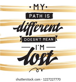 Inspirational quote, motivation. Typography for t shirt, invitation, greeting card sweatshirt printing and embroidery. Print for tee. My path is different doesnt mean im lost.