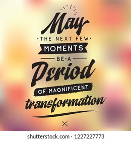 Inspirational quote, motivation. Typography for t shirt, invitation, greeting card sweatshirt printing and embroidery. Print for tee. May the next few moments be a period of magnificent transformation