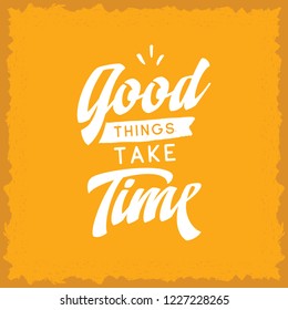 Inspirational quote, motivation. Typography for t shirt, invitation, greeting card sweatshirt printing and embroidery. Print for tee. Good things take time.