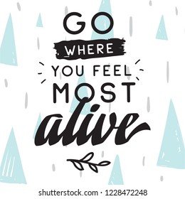 Inspirational quote, motivation. Typography for t shirt, invitation, greeting card sweatshirt printing and embroidery. Print for tee. Go where you feel most alive.