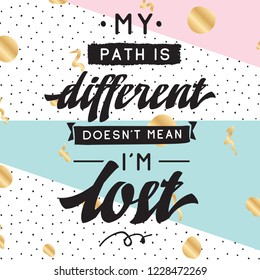Inspirational quote, motivation. Typography for t shirt, invitation, greeting card sweatshirt printing and embroidery. Print for tee. My path is different doesnt mean im lost.