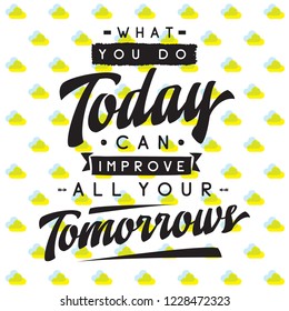 Inspirational quote, motivation. Typography for t shirt, invitation, greeting card sweatshirt printing and embroidery. Print for tee. What you do today can improve all your tomorrows.