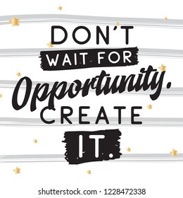 Inspirational quote, motivation. Typography for t shirt, invitation, greeting card sweatshirt printing and embroidery. Print for tee. Dont wait for opportunity, create it.