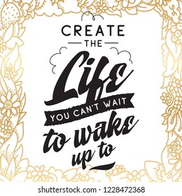 Inspirational quote, motivation. Typography for t shirt, invitation, greeting card sweatshirt printing and embroidery. Print for tee. Create the life you cant wait to wake up.