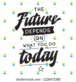 Inspirational quote, motivation. Typography for t shirt, invitation, greeting card sweatshirt printing and embroidery. Print for tee. The future depends on what you do today.