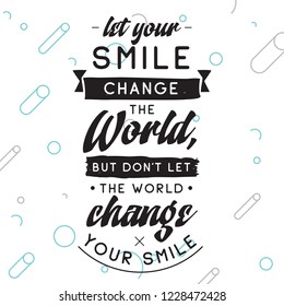 Inspirational quote, motivation. Typography for t shirt, invitation, greeting card sweatshirt printing and embroidery. Print for tee. Let your smile change the World, but dont let the World...