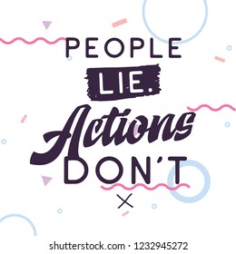 Inspirational quote, motivation. Typography for t shirt, invitation, greeting card sweatshirt printing and embroidery. Print for tee. People lie actions dont.