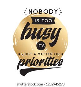 Inspirational quote, motivation. Typography for t shirt, invitation, greeting card sweatshirt printing and embroidery. Print for tee. Nobody is too busy its just a matter of priorities.