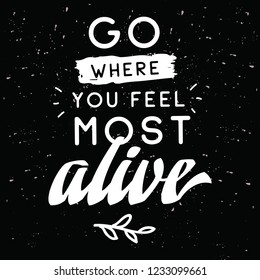 Inspirational quote, motivation. Typography for t shirt, invitation, greeting card sweatshirt printing and embroidery. Print for tee. Go where you feel most alive.