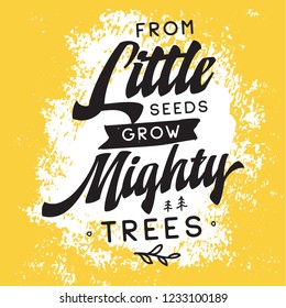 Inspirational quote, motivation. Typography for t shirt, invitation, greeting card sweatshirt printing and embroidery. Print for tee. From little seeds grow mighty trees.