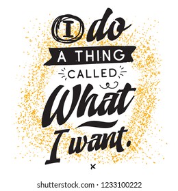 Inspirational quote, motivation. Typography for t shirt, invitation, greeting card sweatshirt printing and embroidery. Print for tee. I do a thing called what i want.