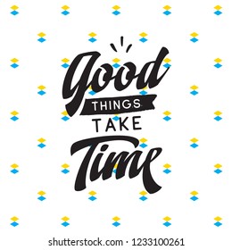 Inspirational quote, motivation. Typography for t shirt, invitation, greeting card sweatshirt printing and embroidery. Print for tee. Good things take time.