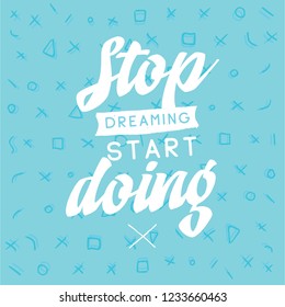 Inspirational quote, motivation. Typography for t shirt, invitation, greeting card sweatshirt printing and embroidery. Print for tee. Stop dreaming start doing.