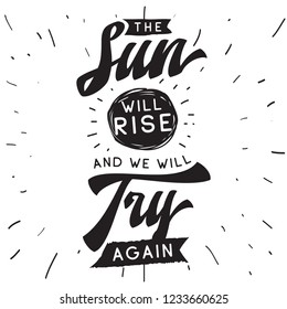 Inspirational quote, motivation. Typography for t shirt, invitation, greeting card sweatshirt printing and embroidery. Print for tee. The sun will rise and we will try again.