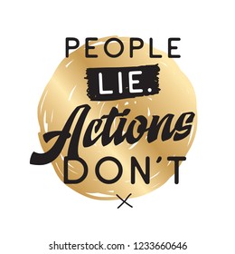 Inspirational quote, motivation. Typography for t shirt, invitation, greeting card sweatshirt printing and embroidery. Print for tee. People lie actions dont.