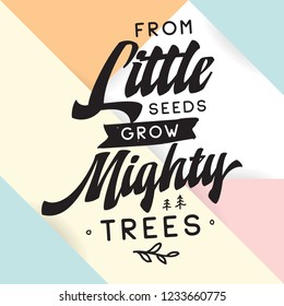 Inspirational quote, motivation. Typography for t shirt, invitation, greeting card sweatshirt printing and embroidery. Print for tee. From little seeds grow mighty trees.