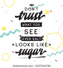 Inspirational quote, motivation. Typography for t shirt, invitation, greeting card sweatshirt printing and embroidery. Print for tee. Dont trust what you see, even salt looks like sugar.