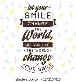 Inspirational quote, motivation. Typography for t shirt, invitation, greeting card sweatshirt printing and embroidery. Print for tee. Let your smile change the World, but dont let the World...