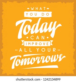 Inspirational quote, motivation. Typography for t shirt, invitation, greeting card sweatshirt printing and embroidery. Print for tee. What you do today can improve all your tomorrows.