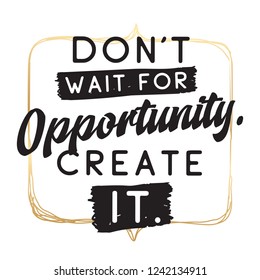 Inspirational quote, motivation. Typography for t shirt, invitation, greeting card sweatshirt printing and embroidery. Print for tee. Dont wait for opportunity, create it.