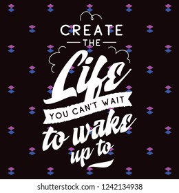 Inspirational quote, motivation. Typography for t shirt, invitation, greeting card sweatshirt printing and embroidery. Print for tee. Create the life you cant wait to wake up.