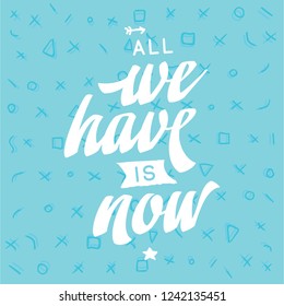 Inspirational quote, motivation. Typography for t shirt, invitation, greeting card sweatshirt printing and embroidery. Print for tee. All we have is now.