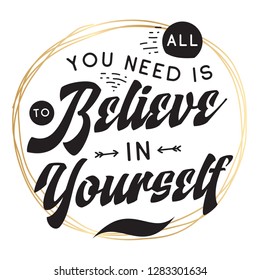 Inspirational quote, motivation. Typography for t shirt, invitation, greeting card sweatshirt printing and embroidery. Print for tee. All you need is to believe in yourself.