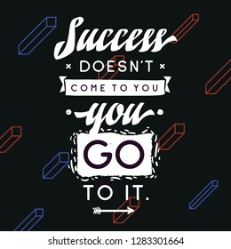 Inspirational quote, motivation. Typography for t shirt, invitation, greeting card sweatshirt printing and embroidery. Print for tee. Success doesnt come to you, you go to it.
