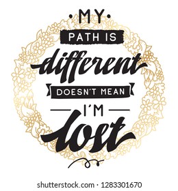 Inspirational quote, motivation. Typography for t shirt, invitation, greeting card sweatshirt printing and embroidery. Print for tee. My path is different doesnt mean im lost.